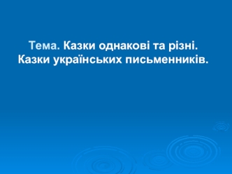 Тема. Казки однакові та різні.                Казки українських письменників.