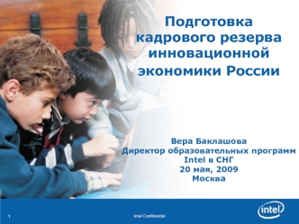 Подготовка кадрового резерваинновационной экономики России Вера БаклашоваДиректор образовательных программ Intel в СНГ20 мая, 2009Москва