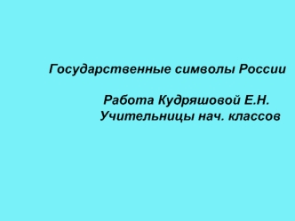 Государственные символы России

                          Работа Кудряшовой Е.Н.
                         Учительницы нач. классов