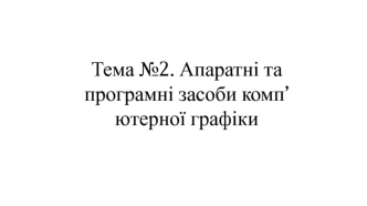 Апаратні та програмні засоби комп’ютерної графіки. (Тема 2)