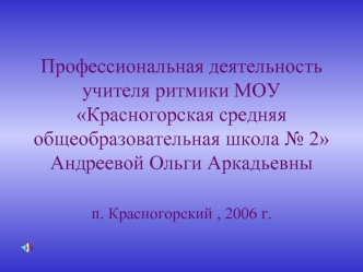 Профессиональная деятельность учителя ритмики МОУ Красногорская средняя общеобразовательная школа № 2 Андреевой Ольги Аркадьевны