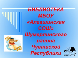 БИБЛИОТЕКА МБОУ Алгашинская СОШ Шумерлинского района
Чувашской Республики