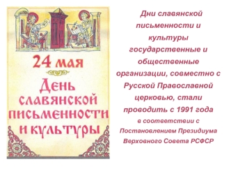 Дни славянской письменности и культуры
государственные и общественные организации, совместно с Русской Православной церковью, стали проводить с 1991 года 
в соответствии с Постановлением Президиума Верховного Совета РСФСР