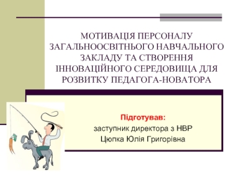 МОТИВАЦІЯ ПЕРСОНАЛУ ЗАГАЛЬНООСВІТНЬОГО НАВЧАЛЬНОГО ЗАКЛАДУ ТА СТВОРЕННЯ ІННОВАЦІЙНОГО СЕРЕДОВИЩА ДЛЯ РОЗВИТКУ ПЕДАГОГА-НОВАТОРА