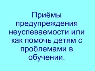 Приёмы предупреждения неуспеваемости или как помочь детям с проблемами в обучении.