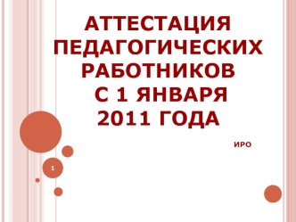 Аттестация педагогических работников  с 1 января 2011 года                            ИРО