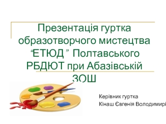 Презентація гуртка образотворчого мистецтва “ЕТЮД”  Полтавського РБДЮТ при Абазівській ЗОШ