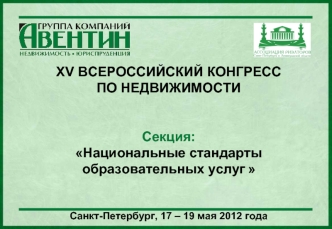 XV ВСЕРОССИЙСКИЙ КОНГРЕСС 
ПО НЕДВИЖИМОСТИ 

Секция: 
Национальные стандарты образовательных услуг      

      
Санкт-Петербург, 17 – 19 мая 2012 года
