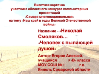 Название - Николай Смоляков…
Человек с пылающей душой
Автор: Егоров Алексей, учащийся             9 В класса МОУ СОШ №2                  г.о. Кинель Самарской области