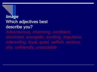 ImageWhich adjectives best describe you?Adventurous, charming, confident, dominant, energetic, exciting, impulsive,interesting, loyal, quiet, selfish, serious,shy, unfriendly, unsociable