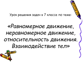 Урок решения задач в 7 классе по теме:Равномерное движение, неравномерное движение,относительность движения. Взаимодействие тел