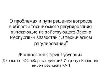 О проблемах и пути решения вопросов в области технического регулирования, вытекающие из действующего Закона Республики Казахстан 