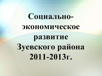 Социально-экономическое развитие Зуевского района 2011-2013г.