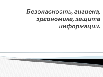 Безопасность, гигиена, эргономика, защита информации.