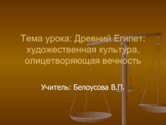 Тема урока: Древний Египет: художественная культура, олицетворяющая вечность