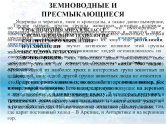 Трудно назвать другие группы животных, которые издревле вызывали такое чувство настороженного интереса, и, пожалуй, даже некоторого суеверного страха, как земноводные и пресмыкающиеся. 
Уже в глубокой древности внимание людей останавливалось на своеобразн