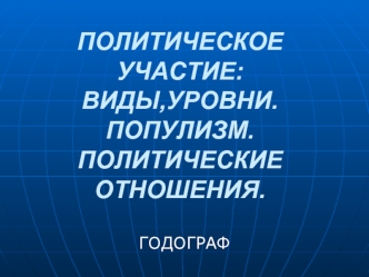 Политическое участие: виды,уровни. Популизм. Политические отношения