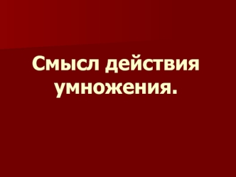 Смысл действия умножения.