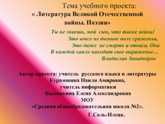 Тема учебного проекта: Литература Великой Отечественной              войны. Поэзия                             Ты не знаешь, мой  сын, что такое война!                                     Это вовсе не дымное поле сраженья,                                 