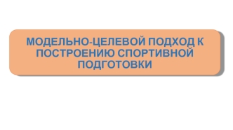 Модельно-целевой подход к построению спортивной подготовки