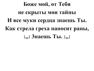 Боже мой, от Тебя 
не скрыты мои тайны 
И все муки сердца знаешь Ты. 
Как стрела греха наносит раны, 
:,,: 3наешь Ты. :,,: