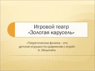 Теоретическая физика – это
детские игрушки по сравнению с игрой
А. Эйнштейн.