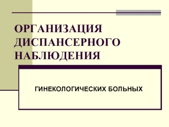 Организация диспансерного наблюдения гинекологических больных