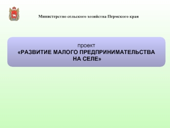 проект
РАЗВИТИЕ МАЛОГО ПРЕДПРИНИМАТЕЛЬСТВА
 НА СЕЛЕ