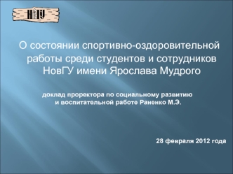 О состоянии спортивно-оздоровительной работы среди студентов и сотрудников НовГУ имени Ярослава Мудрого

доклад проректора по социальному развитию
 и воспитательной работе Раненко М.Э.




28 февраля 2012 года