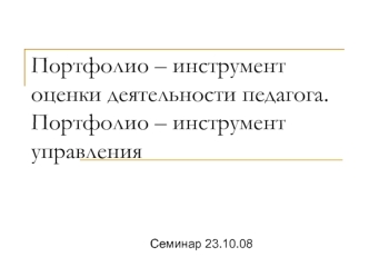 Портфолио – инструмент оценки деятельности педагога. Портфолио – инструмент управления