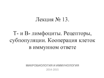 Т- и В- лимфоциты. Рецепторы, субпопуляции. Кооперация клеток в иммунном ответе. (Лекция 13)