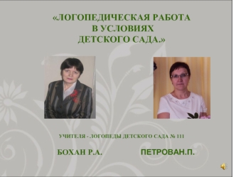 ЛОГОПЕДИЧЕСКАЯ РАБОТА
 В УСЛОВИЯХ 
ДЕТСКОГО САДА.








УЧИТЕЛЯ - ЛОГОПЕДЫ ДЕТСКОГО САДА № 111