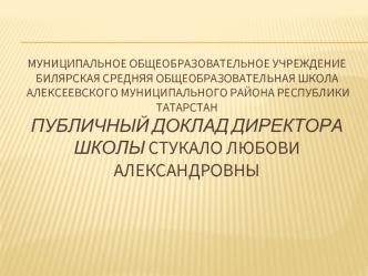 Муниципальное общеобразовательное учреждениеБилярская средняя общеобразовательная школа Алексеевского муниципального района республики татарстанПубличный доклад директора школы Стукало Любови Александровны 