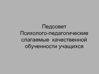 ПедсоветПсихолого-педагогические слагаемые  качественной обученности учащихся