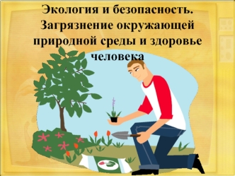 Экология и безопасность. Загрязнение окружающей природной среды и здоровье человека