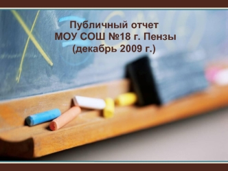 Публичный отчет
 МОУ СОШ №18 г. Пензы 
(декабрь 2009 г.)