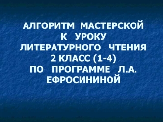 АЛГОРИТМ  МАСТЕРСКОЙК   УРОКУ   ЛИТЕРАТУРНОГО   ЧТЕНИЯ2 КЛАСС (1-4)                         ПО   ПРОГРАММЕ   Л.А.ЕФРОСИНИНОЙ