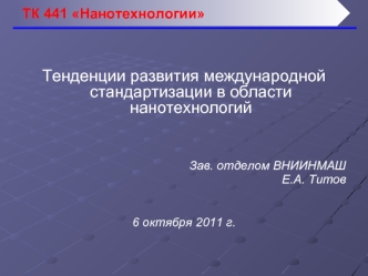 Тенденции развития международной стандартизации в области нанотехнологий 



Зав. отделом ВНИИНМАШ
Е.А. Титов 


6 октября 2011 г.