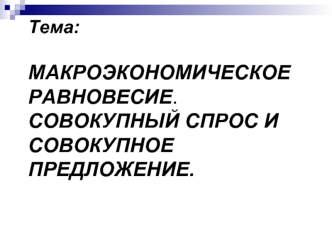 Макроэкономическое равновесие. Совокупный спрос и совокупное предложение. (Тема 12)