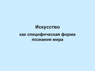 Искусство
как специфическая форма познания мира