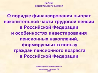 ПРОЕКТ
ФЕДЕРАЛЬНОГО ЗАКОНА 


О порядке финансирования выплат накопительной части трудовой пенсии 
в Российской Федерации 
и особенностях инвестирования пенсионных накоплений,
 формируемых в пользу
 граждан пенсионного возраста 
в Российской Федерации


М