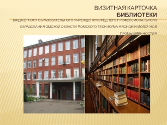 ВИЗИТНАЯ КАРТОЧКА БИБЛИОТЕКИбюджетного образовательного учреждения среднего профессионального образования омской области ОМСКОГО ТЕХНИКУМА МЯСНОй И МОЛОЧНОЙ ПРОМЫШЛЕННОСТИ