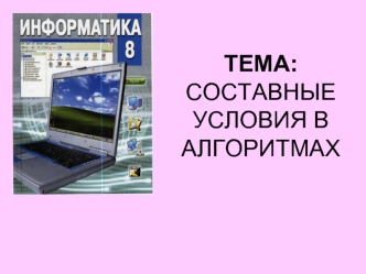 ТЕМА: СОСТАВНЫЕ УСЛОВИЯ В АЛГОРИТМАХ