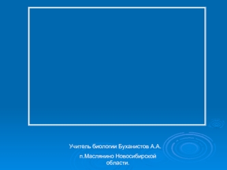 Учитель биологии Буханистов А.А.
п.Маслянино Новосибирской области.