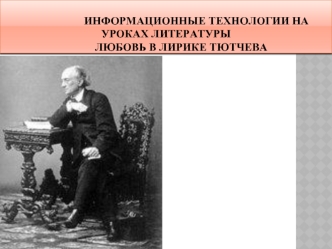 Информационные технологии на уроках литературы                                                                                                                                               любовь в лирике тютчева