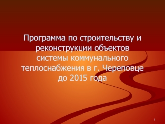 Программа по строительству и реконструкции объектов 
системы коммунального 
теплоснабжения в г. Череповце 
до 2015 года