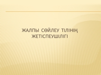 Жалпы сөйлеу тілінің жетіспеушілігі