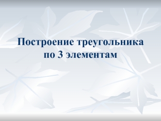 Построение треугольника по 3 элементам