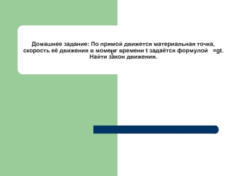 Домашнее задание: По прямой движется материальная точка, скорость её движения в момент времени t задаётся формулой   =gt.Найти закон движения.