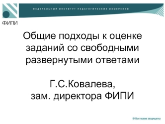 Общие подходы к оценке заданий со свободными развернутыми ответамиГ.С.Ковалева,зам. директора ФИПИ